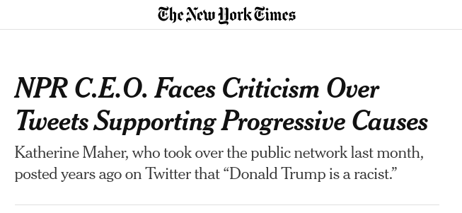 NY Times headline: NPR C.E.O. Faces Criticism Over Tweets Supporting Progressive Causes Katherine Maher, who took over the public network last month, posted years ago on Twitter that “Donald Trump is a racist.”